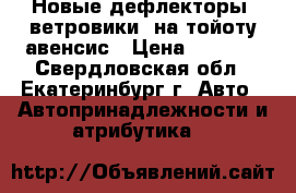 Новые дефлекторы (ветровики) на тойоту авенсис › Цена ­ 1 500 - Свердловская обл., Екатеринбург г. Авто » Автопринадлежности и атрибутика   